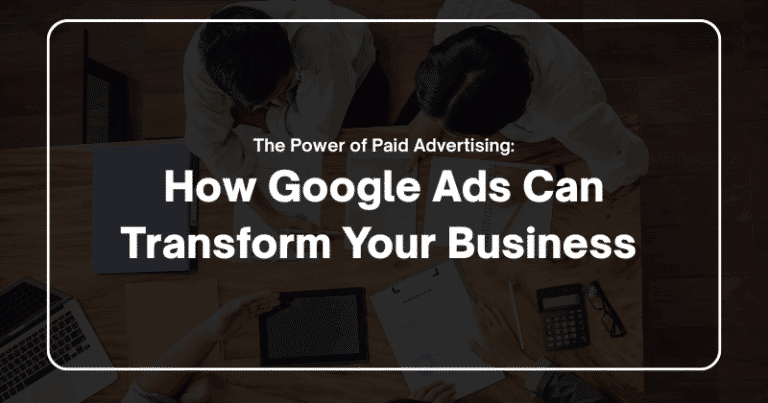 The Power of Paid Advertising: How Google Ads Can Transform Your Business