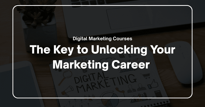 Digital Marketing Courses: The Key to Unlocking Your Marketing Career
